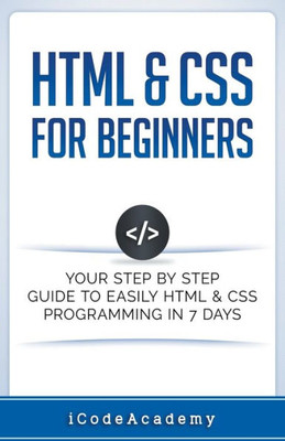 Html & Css For Beginners: Your Step By Step Guide To Easily Html & Css Programming In 7 Days