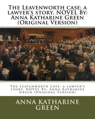 The Leavenworth Case; A Lawyer's Story. Novel By: Anna Katharine Green (Original Version)