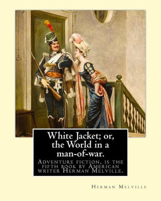 White Jacket; Or, The World In A Man-Of-War. By: Herman Melville: Adventure Fiction. White-Jacket; Or, The World In A Man-Of-War Is The Fifth Book By American Writer Herman Melville.