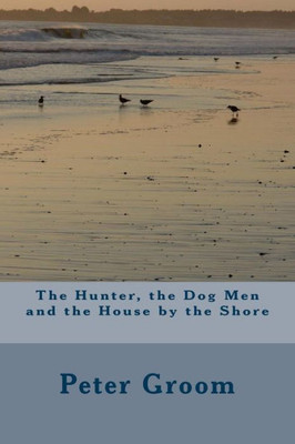 The Hunter, The Dog Men And The House By The Shore. (The Hunter Series)