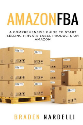 Amazon Fba: A Comprehensive Guide To Start Selling Private Label Products On Amazon