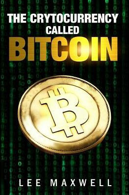 The Cryptocurrency Called Bitcoin : 2017 Beginner's Guide To Bitcoin