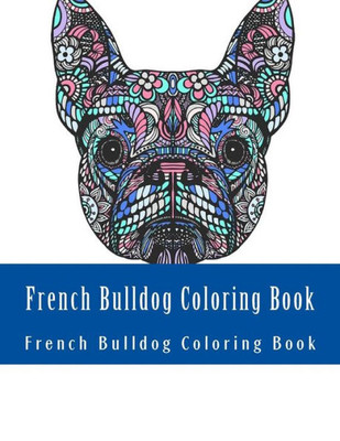 French Bulldog Coloring Book: Large One Sided Stress Relieving, Relaxing French Bulldog Coloring Book For Grownups, Women, Men & Youths. Easy French Bulldog Designs & Patterns For Relaxation