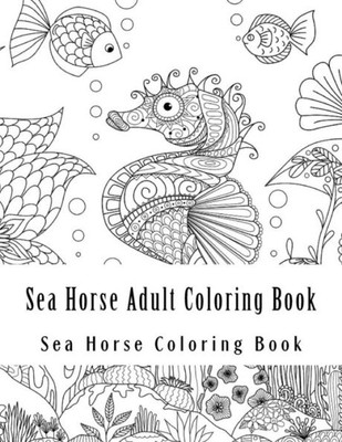 Sea Horse Adult Coloring Book: Large One Sided Stress Relieving, Relaxing Sea Horse Coloring Book For Grownups, Women, Men & Youths. Easy Sea Horse Designs & Patterns For Relaxation