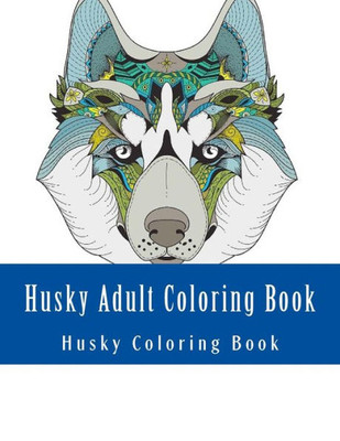 Husky Adult Coloring Book: Large One Sided Stress Relieving, Relaxing Husky Coloring Book For Grownups, Women, Men & Youths. Easy Husky Designs & Patterns For Relaxation