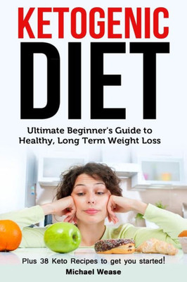 Ketogenic Diet: Ultimate Beginner's Guide To Healthy, Long Term Weight Loss
