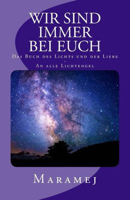 Wir Sind Immer Bei Euch - Das Buch Des Lichts Und Der Liebe - An Alle Lichtengel (German Edition)