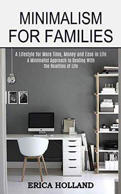 Minimalism for Families: A Minimalist Approach to Dealing With the Realities of Life (A Lifestyle for More Time, Money and Ease in Life)