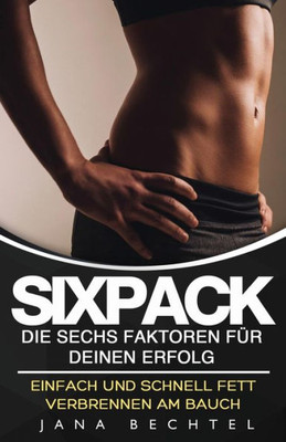 Sixpack - Die Sechs Faktoren Für Deinen Erfolg: Einfach Und Schnell Fett Verbrennen Am Bauch (German Edition)