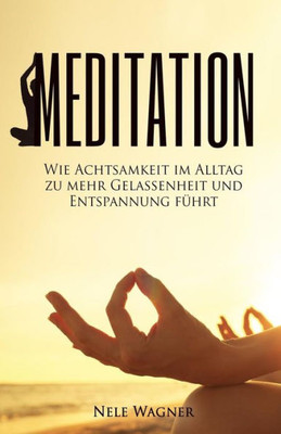 Meditation: Wie Achtsamkeit Im Alltag Zu Mehr Gelassenheit Und Entspannung Führt (German Edition)