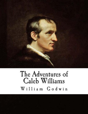 The Adventures Of Caleb Williams: Things As They Are (William Godwin)
