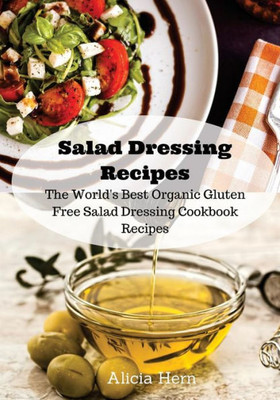 Salad Dressing Recipes: The World's Best Organic Gluten Free Salad Dressing Cookbook Recipes (Gluten Free Recipe Book)