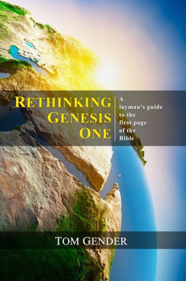 Rethinking Genesis One: A Layman's Guide To The First Page Of The Bible
