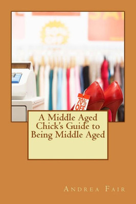 A Middle Aged Chick's Guide To Being Middle Aged