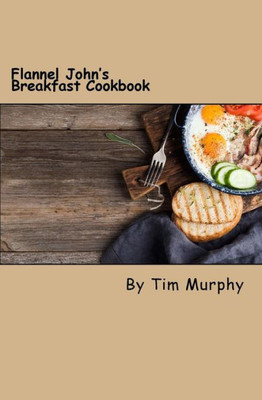 Flannel John's Breakfast Cookbook: Comfort Food To Start The Day (Cookbook For Guys)