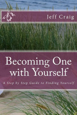 Becoming One With Yourself: A Step By Step Guide To Finding Yourself