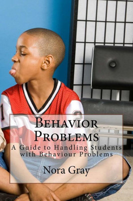 Behavior Problems: A Guide To Handling Students With Behaviour Problems