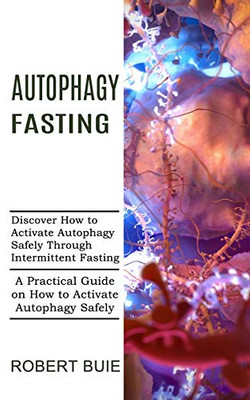 Autophagy Fasting: A Practical Guide on How to Activate Autophagy Safely (Discover How to Activate Autophagy Safely Through Intermittent Fasting)