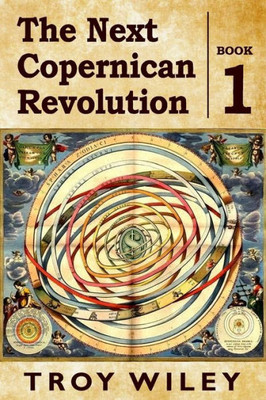 The Next Copernican Revolution: Book One
