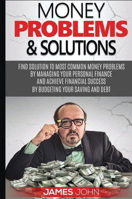 Money Problems & Solutions: Money Management And Budgeting Strategies To Save Money For Your Retirement By Learning Investment Basics