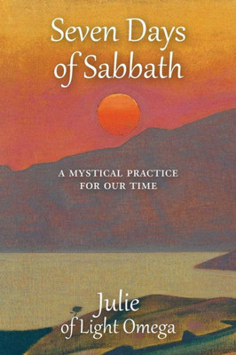 Seven Days Of Sabbath: A Mystical Practice For Our Time