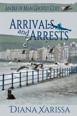 Arrivals And Arrests (An Isle Of Man Ghostly Cozy)