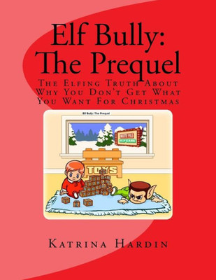 Elf Bully :The Prequel: The Elfing Truth About Why You Don'T Get What You Want For Christmas (The Elf Bully)