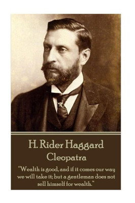 H. Rider Haggard - Cleopatra: Wealth Is Good, And If It Comes Our Way We Will Take It; But A Gentleman Does Not Sell Himself For Wealth.