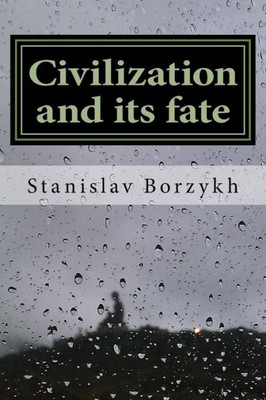 Civilization And Its Fate: What Civilization Is And Why It Is Doomed