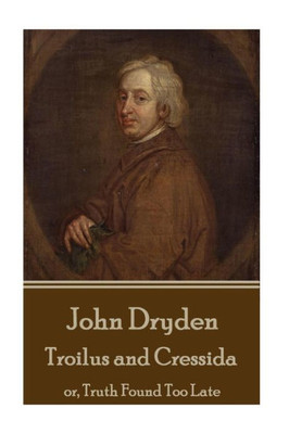 John Dryden - Troilus And Cressida: Or, Truth Found Too Late