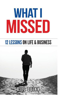 What I Missed: 12 Lessons On Life And Business