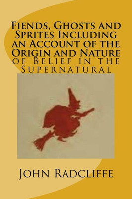 Fiends, Ghosts And Sprites Including An Account Of The Origin And Nature: Of Belief In The Supernatural