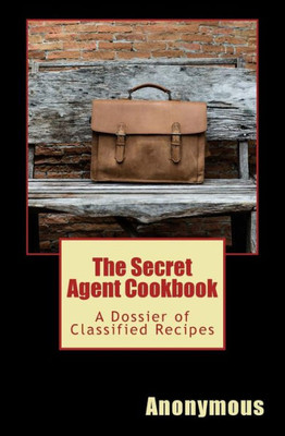 The Secret Agent Cookbook: A Dossier Of Classified Recipes (Cookbooks For Guys)