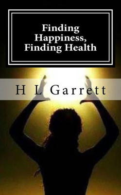 Finding Happiness, Finding Health: How To Find Happiness And Health