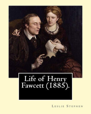 Life Of Henry Fawcett (1885). By: Leslie Stephen: Henry Fawcett Pc (26 August 1833  6 November 1884) Was A British Academic, Statesman And Economist.