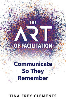 The ART of Facilitation: Communicate So They Remember - Paperback