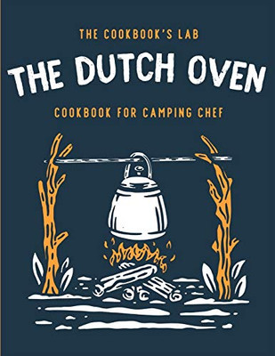 The Dutch Oven Cookbook for Camping Chef: Over 300 fun, tasty, and easy to follow Campfire recipes for your outdoors family adventures. Enjoy cooking everything in the flames with your dutch oven - 9781914128370