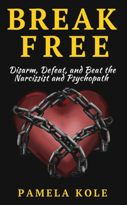 Break Free: Disarm, Defeat, And Beat The Narcissist And Psychopath: Escape Toxic (Emotional Freedom And Strength)