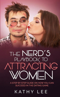 The NerdS Playbook To Attracting Women: A Step By Step Guide On How You Can Succeed In The Dating Game