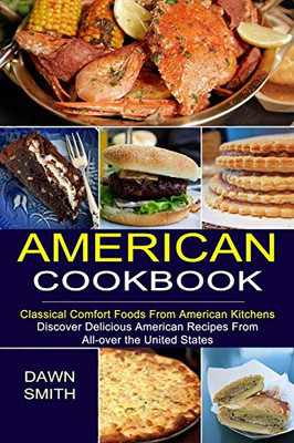 American Cookbook: Discover Delicious American Recipes From All-over the United States (Classical Comfort Foods From American Kitchens)