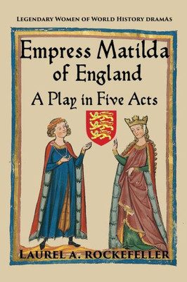 Empress Matilda Of England: A Play In Five Acts (Legendary Women Of World History Dramas)