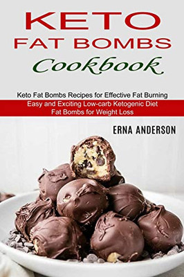 Keto Fat Bombs Cookbook: Keto Fat Bombs Recipes for Effective Fat Burning (Easy and Exciting Low-carb Ketogenic Diet Fat Bombs for Weight Loss)