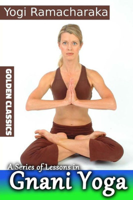 A Series Of Lessons In Gnani Yoga (Golden Classics)