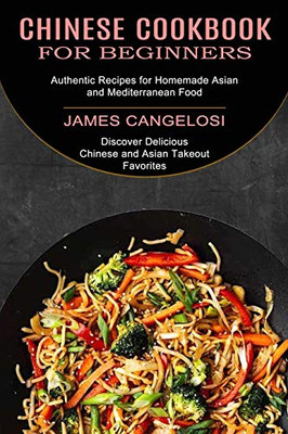 Chinese Cookbook for Beginners: Discover Delicious Chinese and Asian Takeout Favorites (Authentic Recipes for Homemade Asian and Mediterranean Food)
