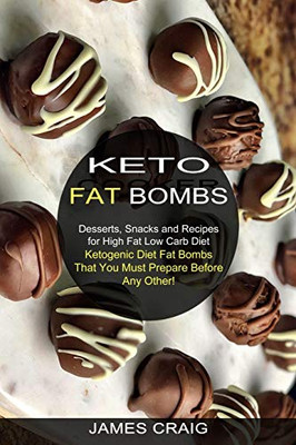 Keto Fat Bombs: Ketogenic Diet Fat Bombs That You Must Prepare Before Any Other! (Desserts, Snacks and Recipes for High Fat Low Carb Diet)