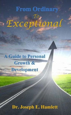 A Guide To Personal Growth & Development: From Ordinary To Exceptional