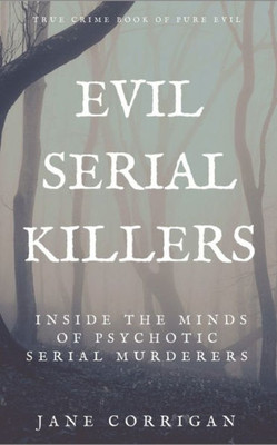 Evil Serial Killers: Inside The Minds Of Psychotic Serial Murderers