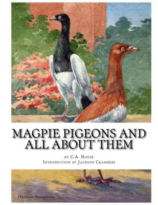 Magpie Pigeons And All About Them: A Guide To The Breeding And Exhibiting Of Magpie Pigeons