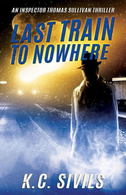 Last Train To Nowhere: An Inspector Thomas Sullivan Thriller (An Inspector Thomas Sullivan Scifi Crime Noir Thriller)