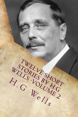 Twelve Short Stories By H.G Wells -Volume 2: Classic Literature